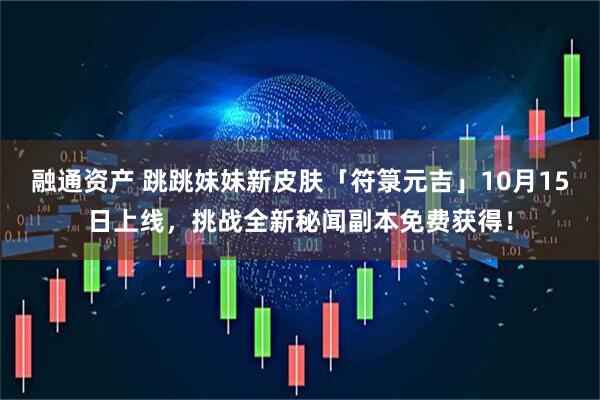 融通资产 跳跳妹妹新皮肤「符箓元吉」10月15日上线,挑战全新秘闻副本免费获得!