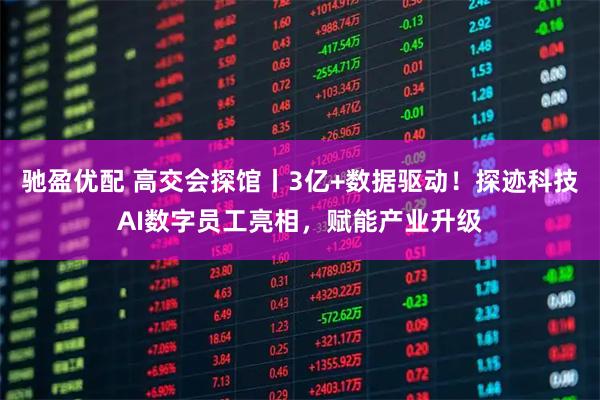 驰盈优配 高交会探馆丨3亿+数据驱动!探迹科技AI数字员工亮相,赋能产业升级