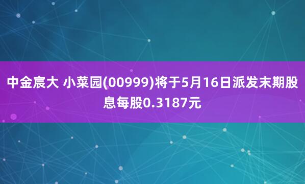 中金宸大 小菜园(00999)将于5月16日派发末期股息每股0.3187元