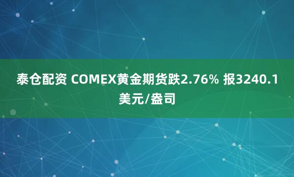 泰仓配资 COMEX黄金期货跌2.76% 报3240.1美元/盎司