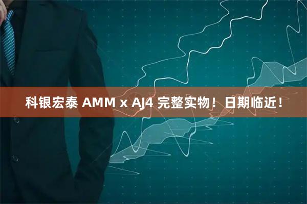 科银宏泰 AMM x AJ4 完整实物!日期临近!