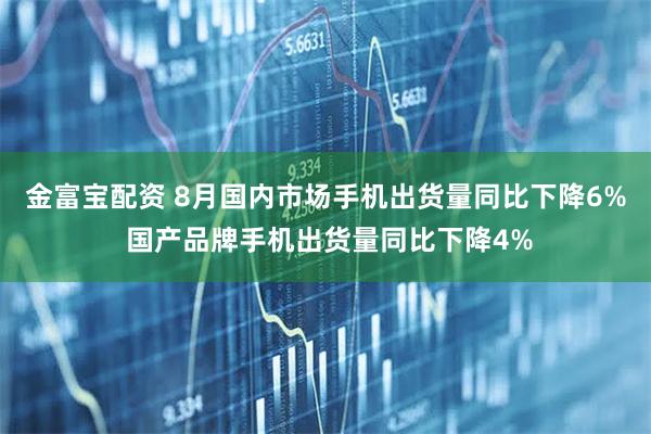 金富宝配资 8月国内市场手机出货量同比下降6% 国产品牌手机出货量同比下降4%