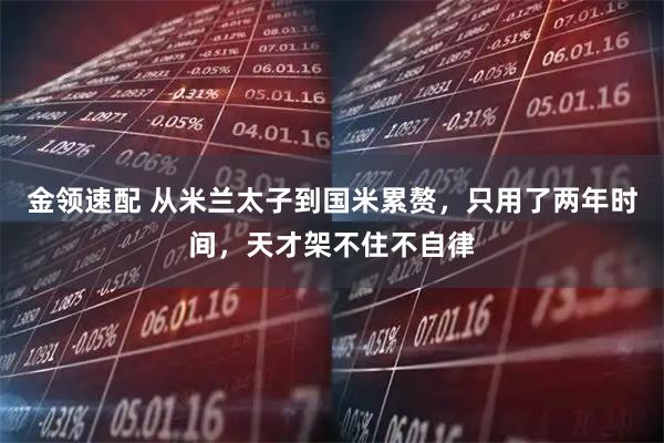 金领速配 从米兰太子到国米累赘，只用了两年时间，天才架不住不自律